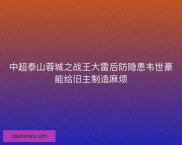 中超泰山蓉城之战王大雷后防隐患韦世豪能给旧主制造麻烦