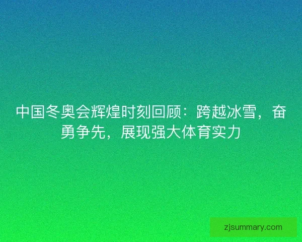 中国冬奥会辉煌时刻回顾：跨越冰雪，奋勇争先，展现强大体育实力