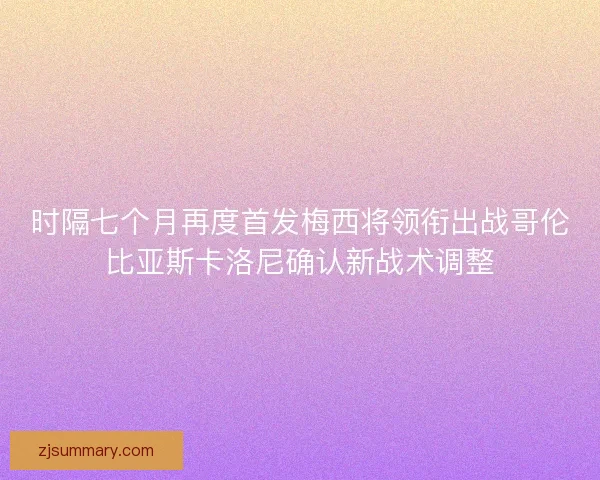 时隔七个月再度首发梅西将领衔出战哥伦比亚斯卡洛尼确认新战术调整